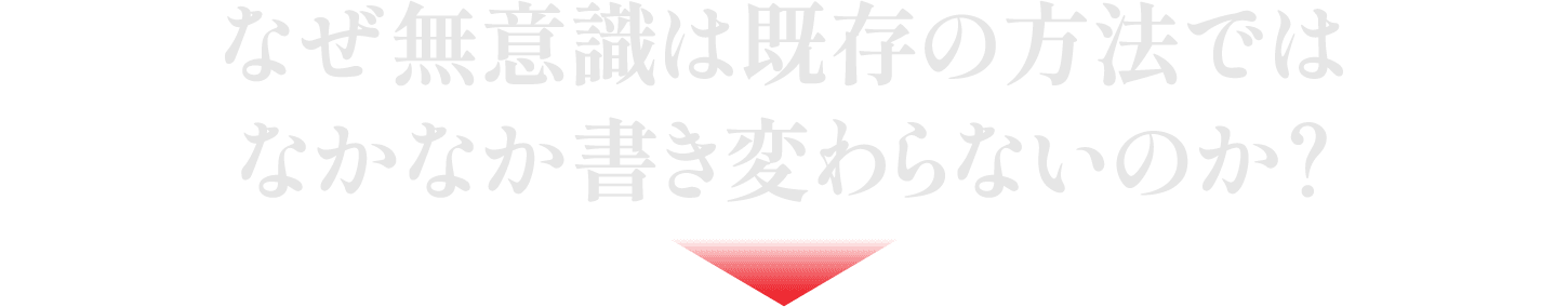 なぜ無意識は既存の方法ではなかなか書き変わらないのか？