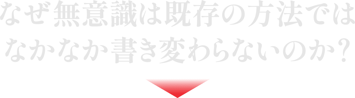 なぜ無意識は既存の方法ではなかなか書き変わらないのか？