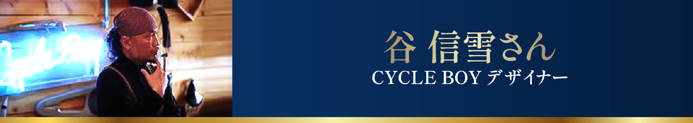 谷 信雪さん CYCLE BOY デザイナー