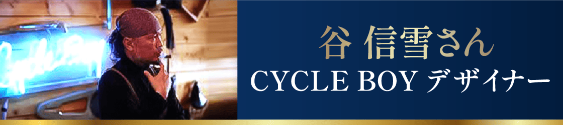 谷 信雪さん CYCLE BOY デザイナー